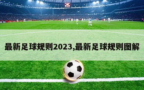 最新足球规则2023,最新足球规则图解