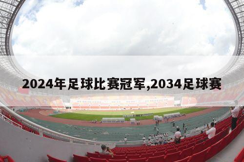 2024年足球比赛冠军,2034足球赛