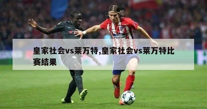 皇家社会vs莱万特,皇家社会vs莱万特比赛结果