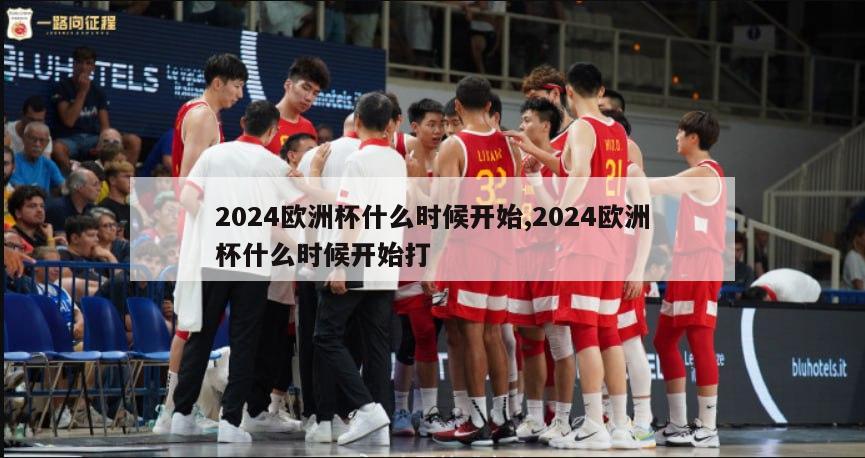 2024欧洲杯什么时候开始,2024欧洲杯什么时候开始打