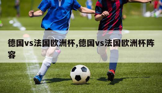 德国vs法国欧洲杯,德国vs法国欧洲杯阵容