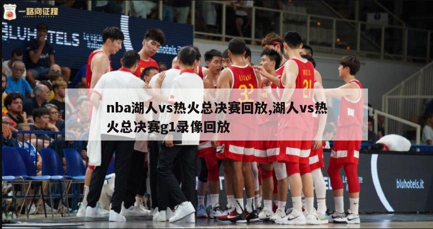 nba湖人vs热火总决赛回放,湖人vs热火总决赛g1录像回放