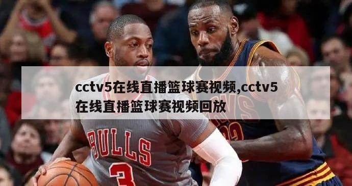 cctv5在线直播篮球赛视频,cctv5在线直播篮球赛视频回放