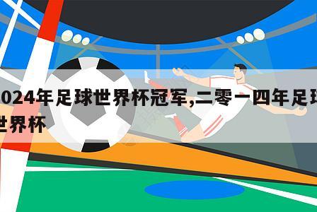 2024年足球世界杯冠军,二零一四年足球世界杯