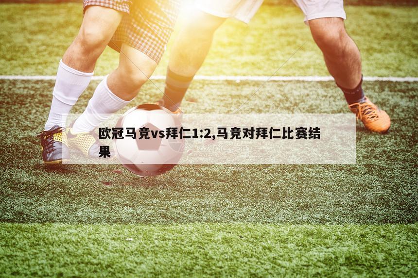 欧冠马竞vs拜仁1:2,马竞对拜仁比赛结果