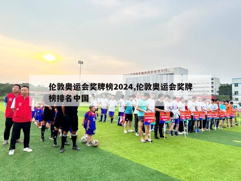 伦敦奥运会奖牌榜2024,伦敦奥运会奖牌榜排名中国