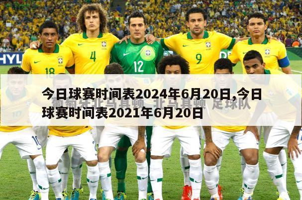 今日球赛时间表2024年6月20日,今日球赛时间表2021年6月20日