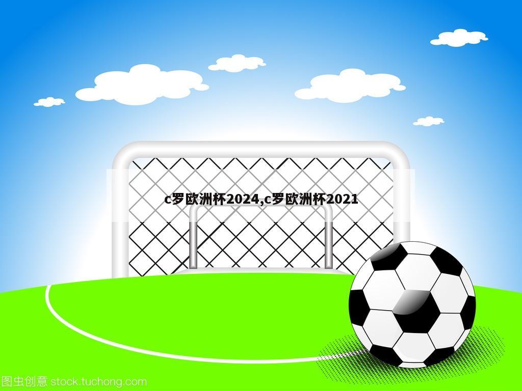 c罗欧洲杯2024,c罗欧洲杯2021