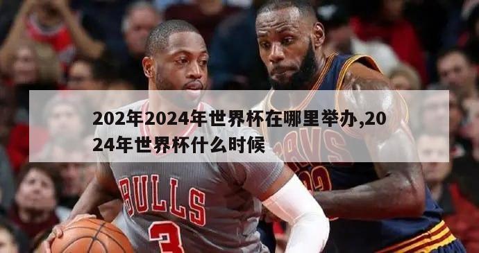 202年2024年世界杯在哪里举办,2024年世界杯什么时候