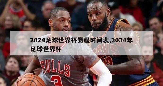 2024足球世界杯赛程时间表,2034年足球世界杯