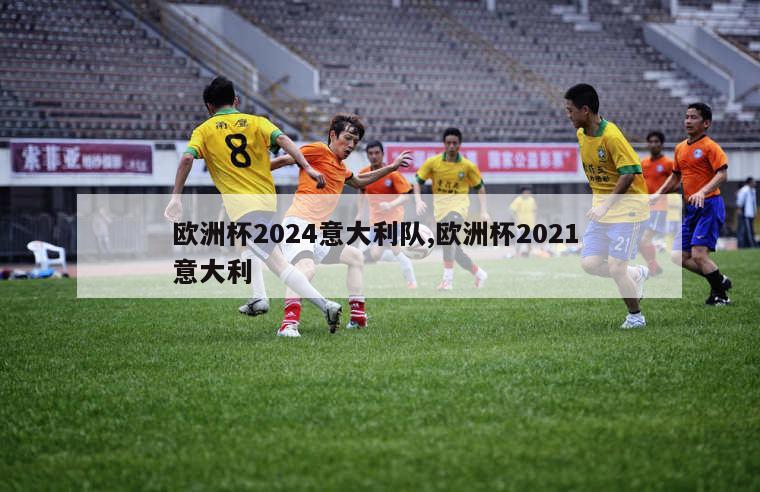 欧洲杯2024意大利队,欧洲杯2021 意大利