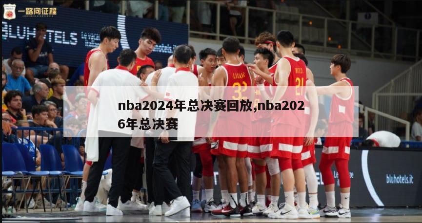 nba2024年总决赛回放,nba2026年总决赛