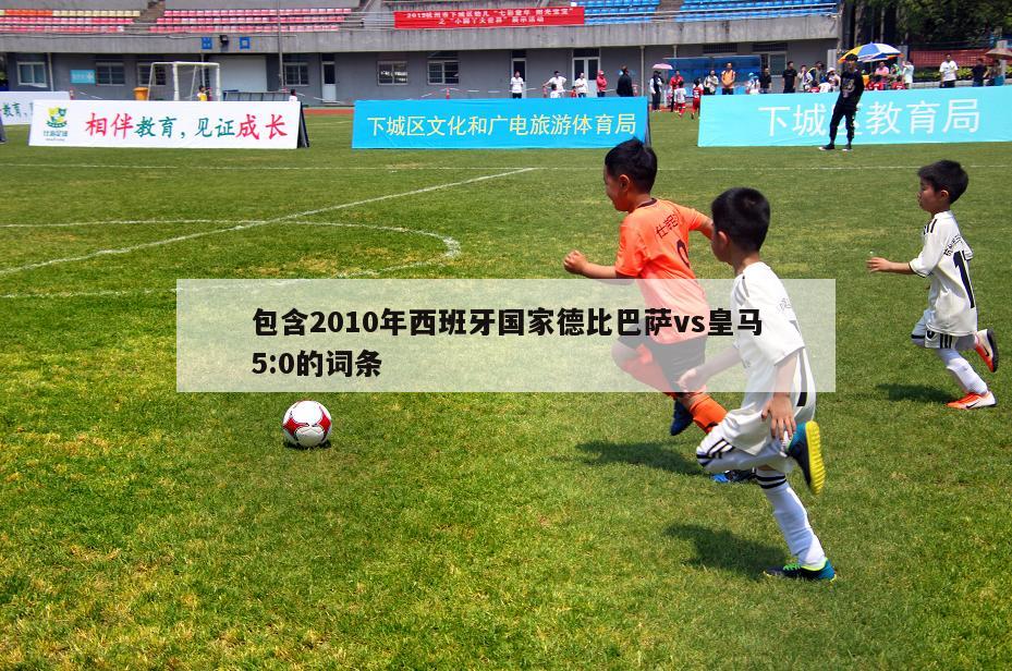 包含2010年西班牙国家德比巴萨vs皇马5:0的词条