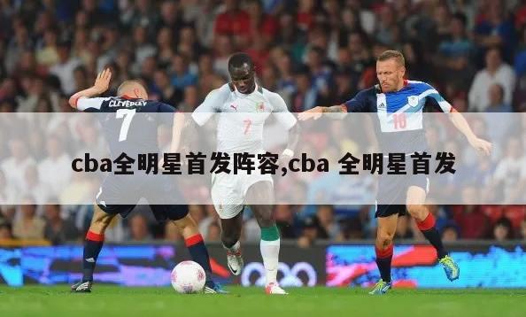 cba全明星首发阵容,cba 全明星首发