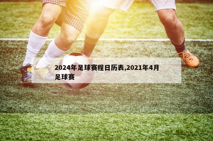 2024年足球赛程日历表,2021年4月足球赛