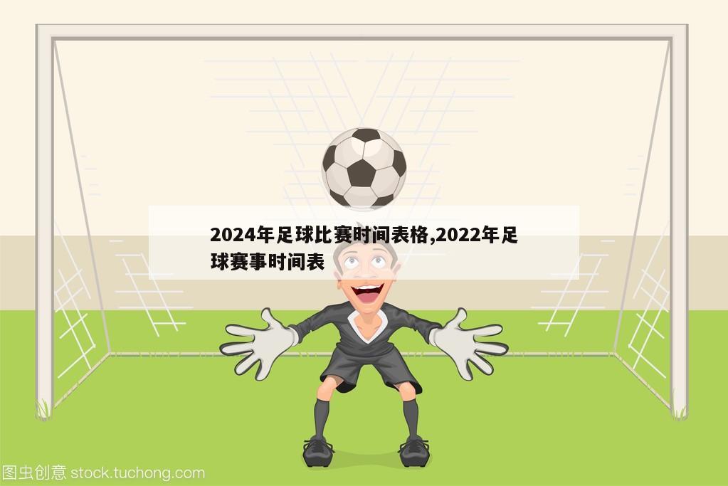 2024年足球比赛时间表格,2022年足球赛事时间表