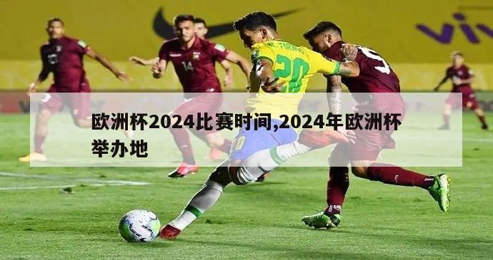 欧洲杯2024比赛时间,2024年欧洲杯举办地