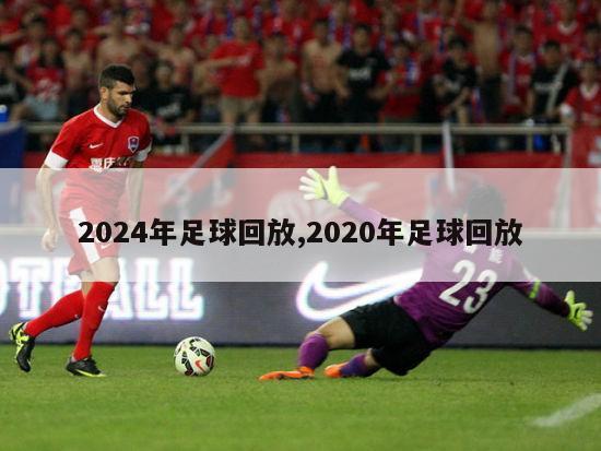 2024年足球回放,2020年足球回放