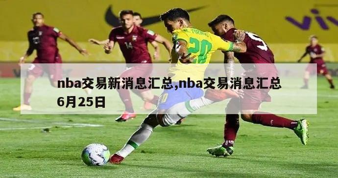 nba交易新消息汇总,nba交易消息汇总6月25日