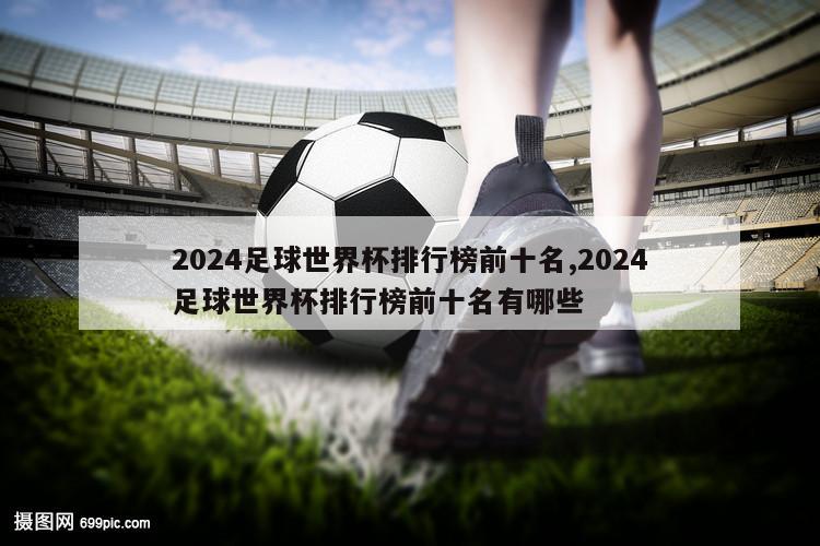 2024足球世界杯排行榜前十名,2024足球世界杯排行榜前十名有哪些