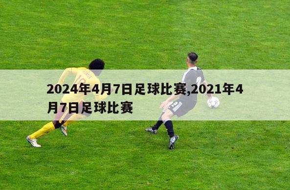 2024年4月7日足球比赛,2021年4月7日足球比赛