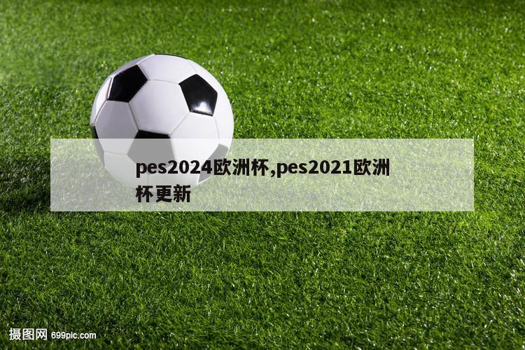 pes2024欧洲杯,pes2021欧洲杯更新