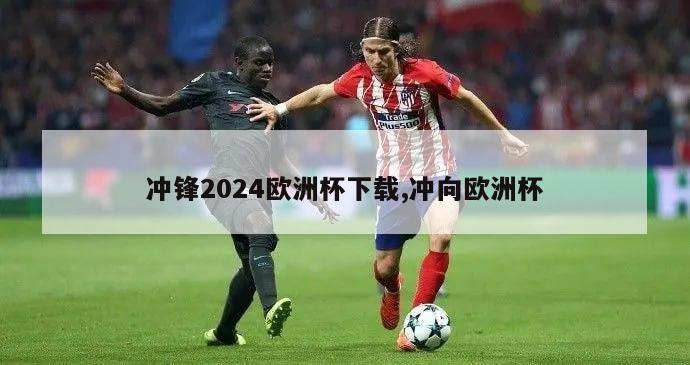 冲锋2024欧洲杯下载,冲向欧洲杯