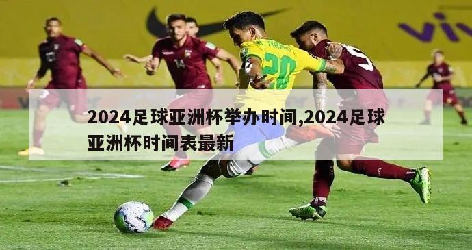 2024足球亚洲杯举办时间,2024足球亚洲杯时间表最新