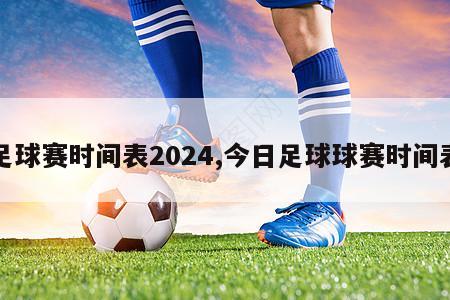 足球赛时间表2024,今日足球球赛时间表