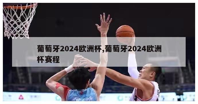 葡萄牙2024欧洲杯,葡萄牙2024欧洲杯赛程