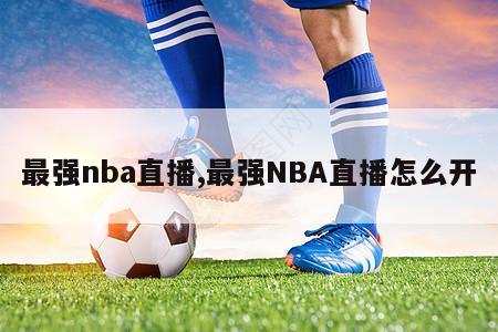 最强nba直播,最强NBA直播怎么开