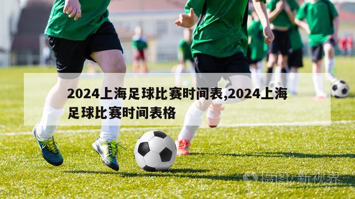 2024上海足球比赛时间表,2024上海足球比赛时间表格