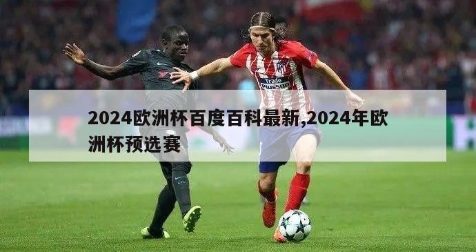 2024欧洲杯百度百科最新,2024年欧洲杯预选赛