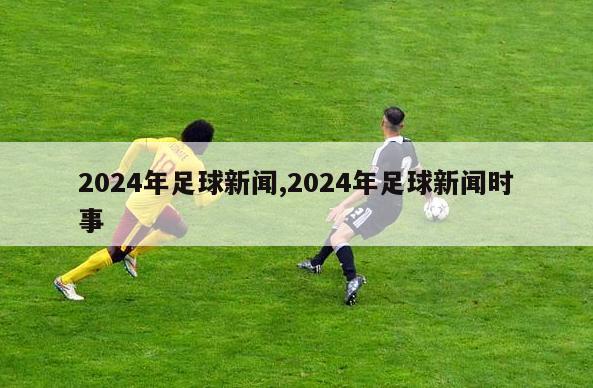 2024年足球新闻,2024年足球新闻时事