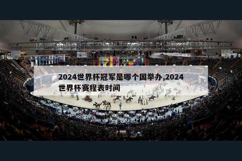 2024世界杯冠军是哪个国举办,2024世界杯赛程表时间