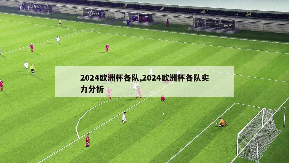 2024欧洲杯各队,2024欧洲杯各队实力分析