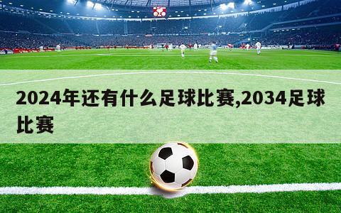 2024年还有什么足球比赛,2034足球比赛