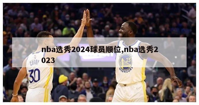 nba选秀2024球员顺位,nba选秀2023