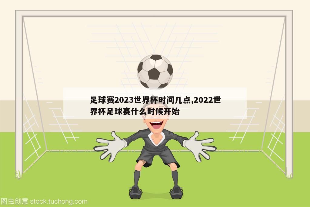 足球赛2023世界杯时间几点,2022世界杯足球赛什么时候开始