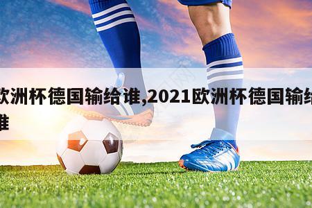 欧洲杯德国输给谁,2021欧洲杯德国输给谁