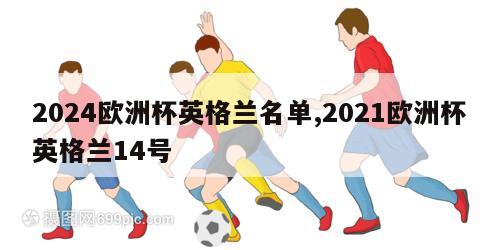 2024欧洲杯英格兰名单,2021欧洲杯英格兰14号