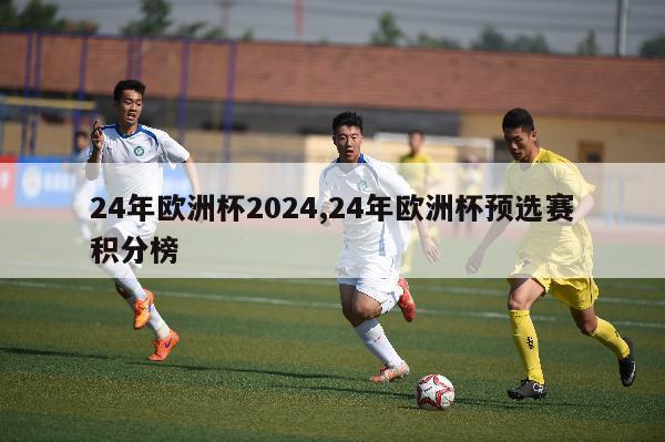 24年欧洲杯2024,24年欧洲杯预选赛积分榜