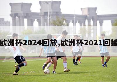 欧洲杯2024回放,欧洲杯2021回播