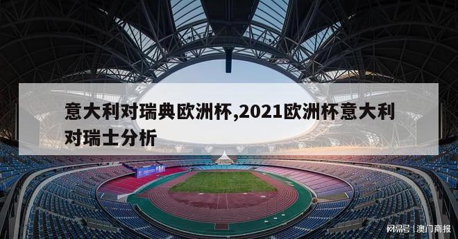 意大利对瑞典欧洲杯,2021欧洲杯意大利对瑞士分析