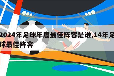 2024年足球年度最佳阵容是谁,14年足球最佳阵容