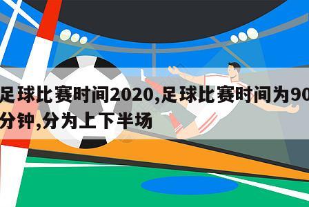 足球比赛时间2020,足球比赛时间为90分钟,分为上下半场