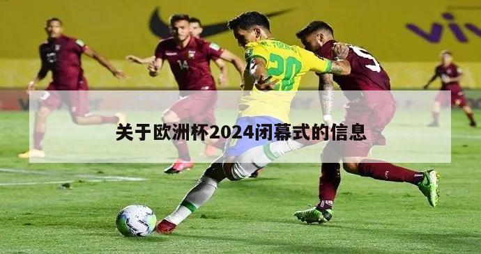 关于欧洲杯2024闭幕式的信息