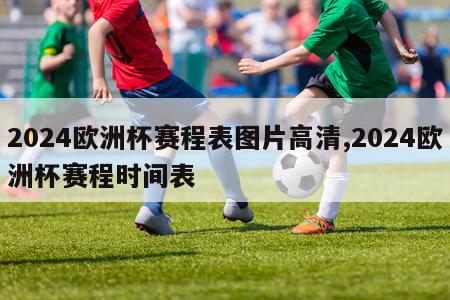 2024欧洲杯赛程表图片高清,2024欧洲杯赛程时间表