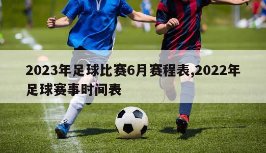 2023年足球比赛6月赛程表,2022年足球赛事时间表