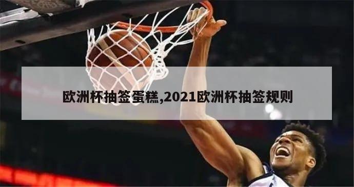 欧洲杯抽签蛋糕,2021欧洲杯抽签规则